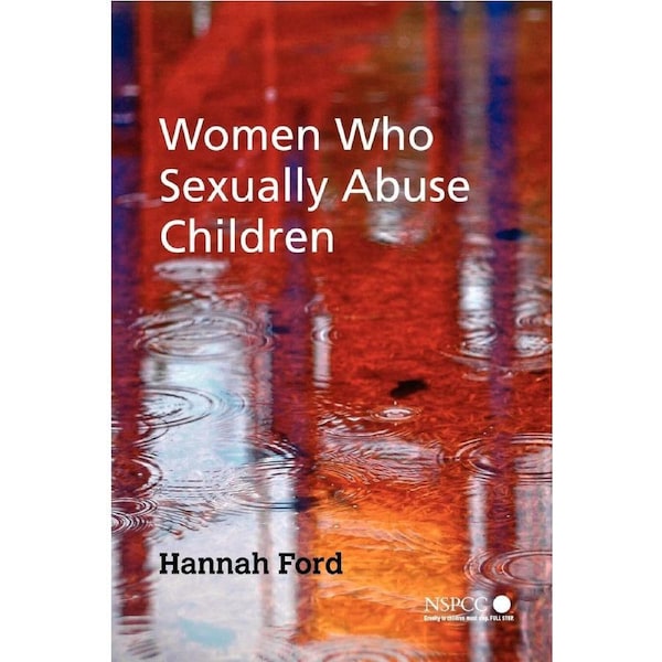 Women Who Sexually Abuse Children: Wiley Child Protection & Policy Series