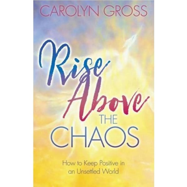 Rise Above the Chaos: How to Keep Positive in an Unsettled World