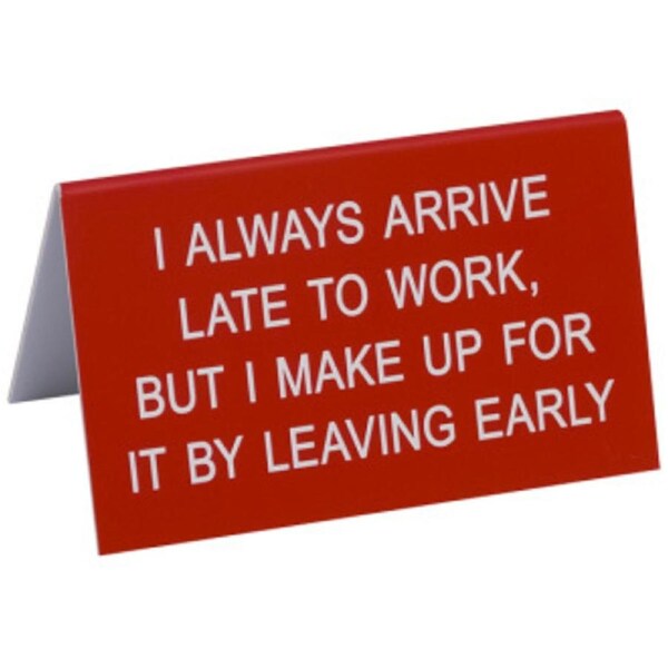 Say What? Desk Sign Large - I Always Arrive Late To Work…