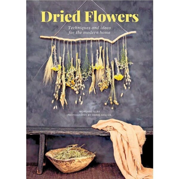 Dried Flowers: Techniques and Ideas for the Modern Home by Morgane Illes