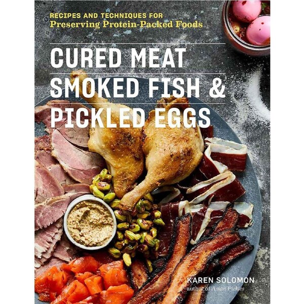 Cured Meat, Smoked Fish & Pickled Eggs: Recipes and Techniques for Preserving Protein-Packed Foods by Karen Solomon