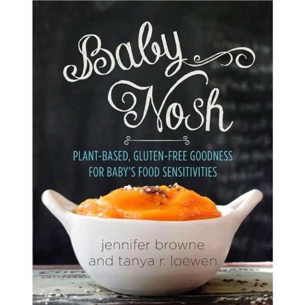 Baby Nosh: Plant-Based, Gluten-Free Goodness for Baby's Food Sensitivities by Jennifer Browne and Tanya R. Loewen