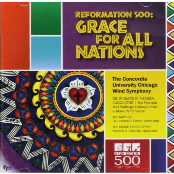 Reformation 500 Grace For All Nations - THE CONCORDIA UNIVERSITY CHICAGO WIND SYMPHONY RICHARD R. FISCHER CD