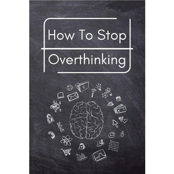 How To Stop Overthinking: A Simple Guide to Getting out of Your Head and Into the Moment - Trevino