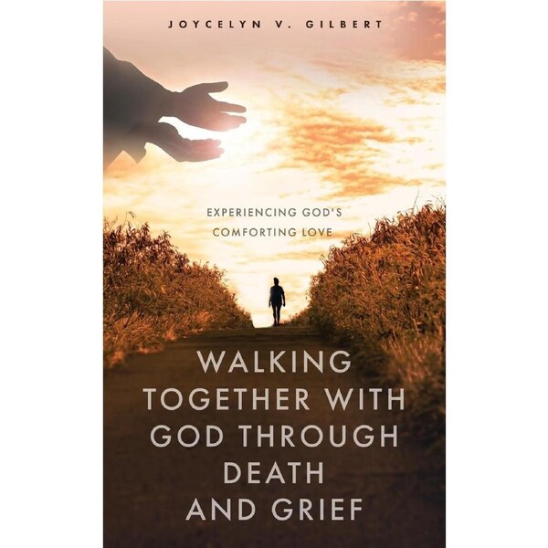 Walking Together With God Through Death and Grief: Experiencing Gods Comforting Love - Joycelyn V. Gilbert