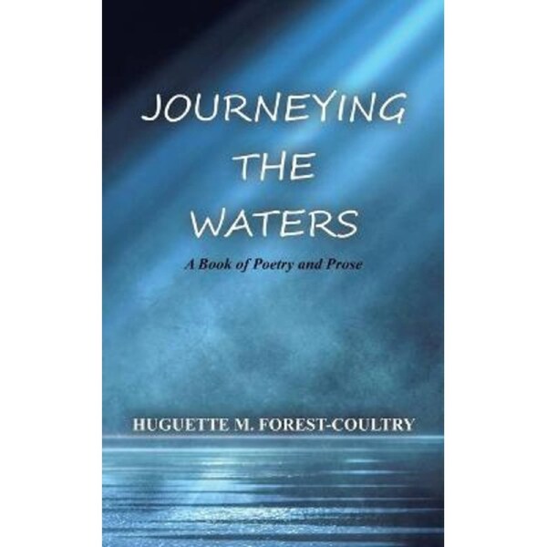 Journeying the Waters: A Book of Poetry and Prose - Huguette M. Forest-Coultry