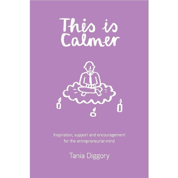 This Is Calmer: Inspiration, support and encouragement for the entrepreneurial mind - Tania Diggory