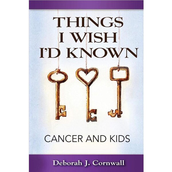 Things I Wish Id Known: Cancer and Kids - Deborah J. Cornwall