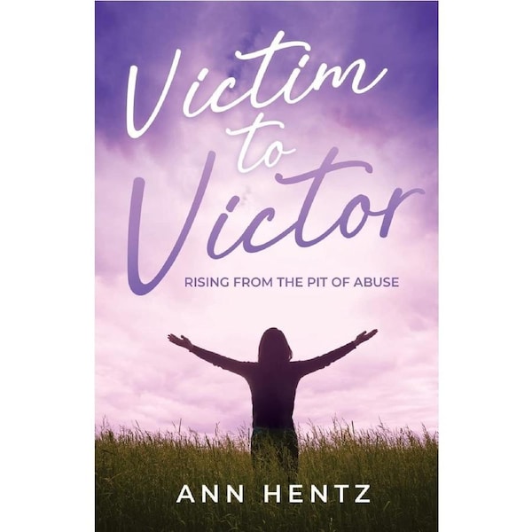 Victim to Victor: Rising from the Pit of Abuse - Ann Hentz