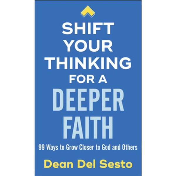 Shift Your Thinking for a Deeper Faith: 99 Ways to Grow Closer to God and Others - Dean Del Sesto