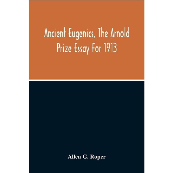 Ancient Eugenics, The Arnold Prize Essay For 1913 - Allen G. Roper