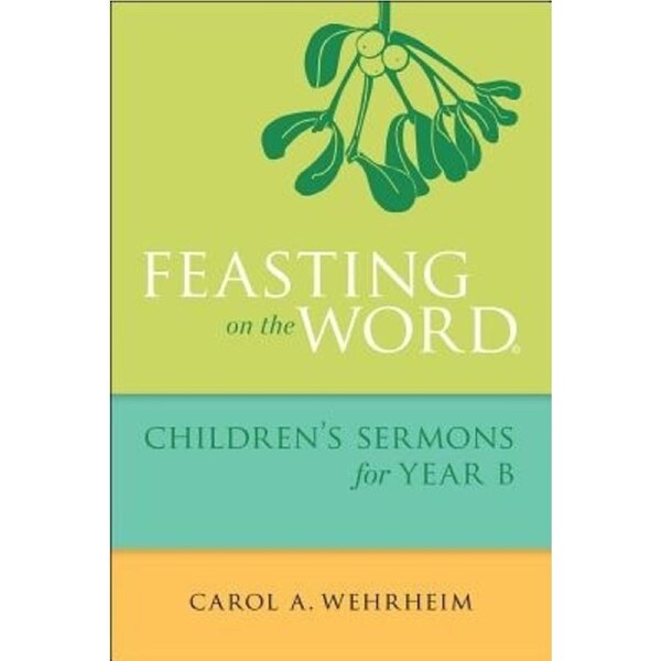 Feasting on the Word Childrens Sermons for Year B - Carol A. Wehrheim