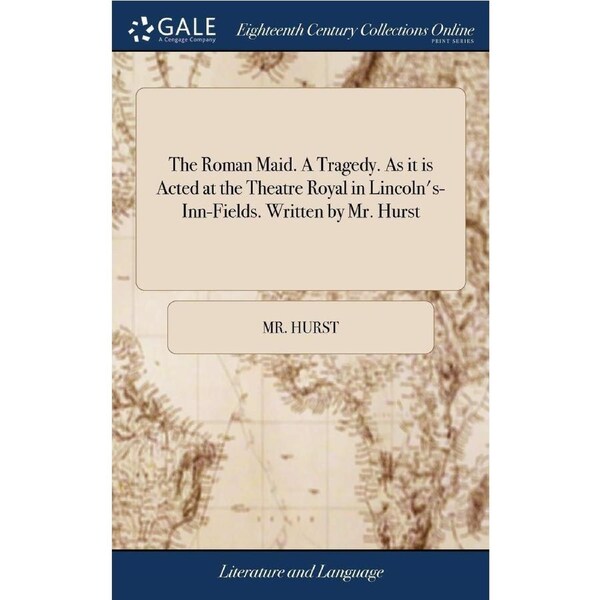 The Roman Maid. A Tragedy. As it is Acted at the Theatre Royal in Lincolns-Inn-Fields. Written by Mr. Hurst - Mr. Hurst