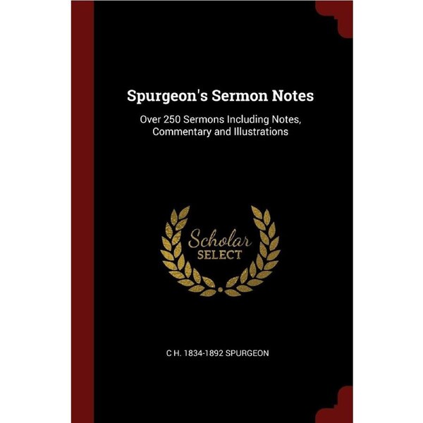 Spurgeons Sermon Notes: Over 250 Sermons Including Notes, Commentary and Illustrations - C H. 1834-1892 Spurgeon