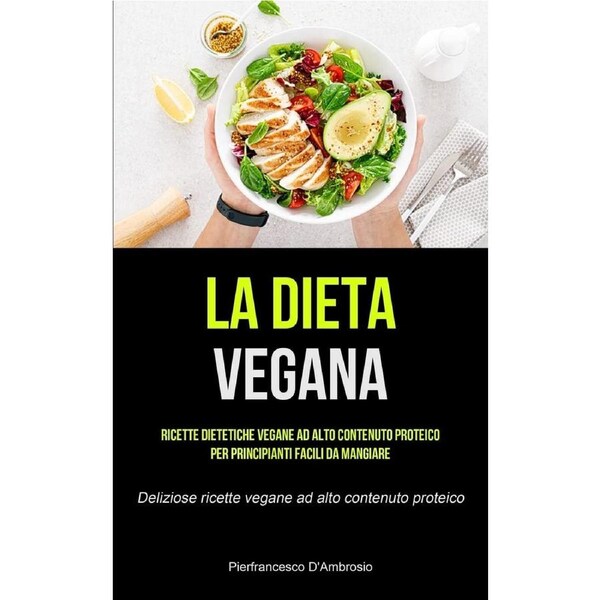 La Dieta Vegana: Ricette dietetiche vegane ad alto contenuto proteico per principianti facili da mangiare (Deliziose ricette vegane ad alto