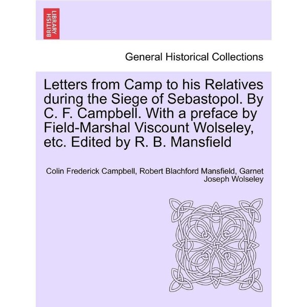 Letters from Camp to his Relatives during the Siege of Sebastopol. By C. F. Campbell. With a preface by Field-Marshal Viscount Wolseley, etc.