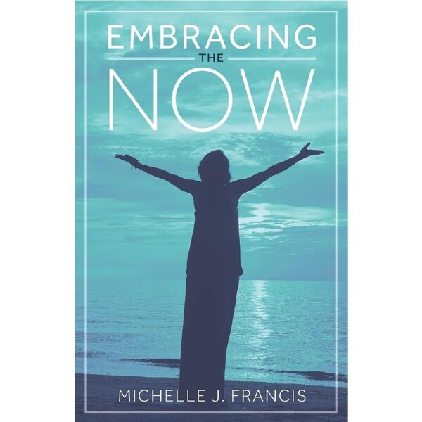 Embracing the Now - Michelle J. Francis