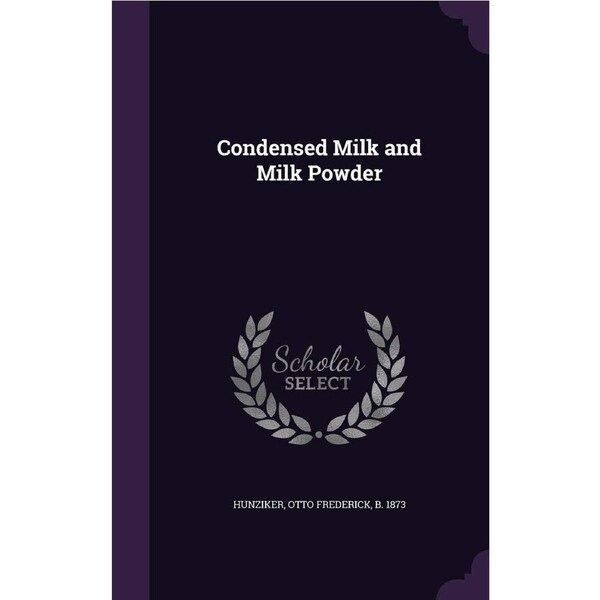 Condensed Milk and Milk Powder - Otto Frederick Hunziker