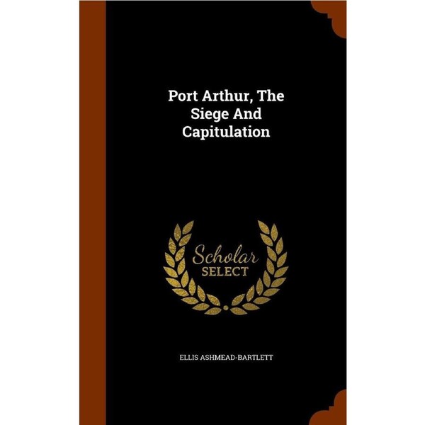 Port Arthur, The Siege And Capitulation - Ellis Ashmead-Bartlett