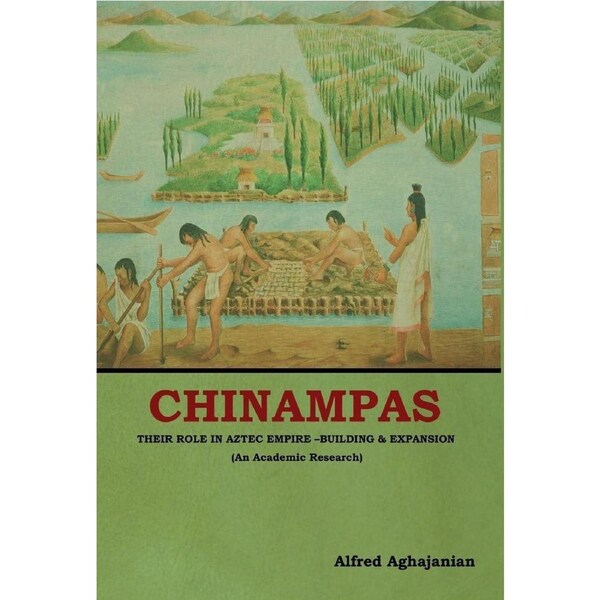 Chinampas: Their Role in Aztec Empire - Building and Expansion (An Academic Research) - Alfred Aghajanian