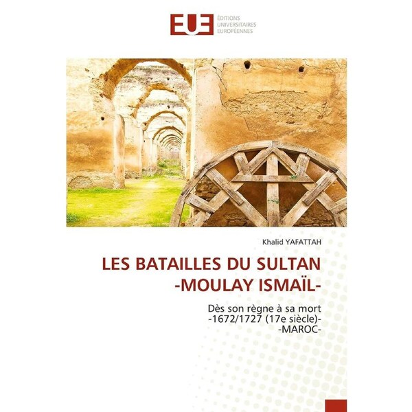 LES BATAILLES DU SULTAN -MOULAY ISMAL- - Khalid YAFATTAH