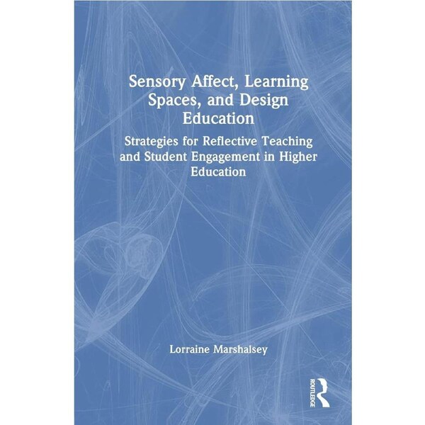 Sensory Affect, Learning Spaces, and Design Education: Strategies for Reflective Teaching and Student Engagement in Higher Education - Lorraine