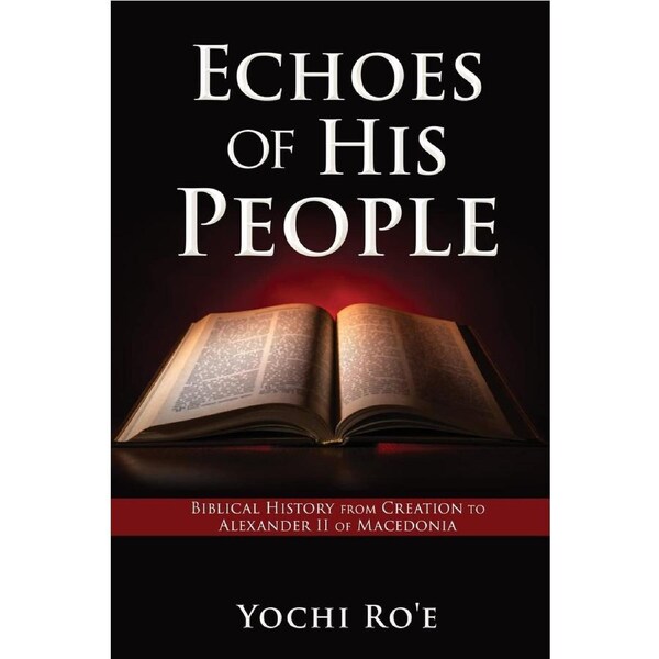 Echoes of His People: Biblical History from Creation to Alexander II of Macedonia - Yochi Roe