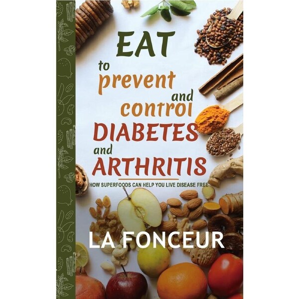 Eat to Prevent and Control Diabetes and Arthritis: How Superfoods Can Help You Live Disease Free - La Fonceur