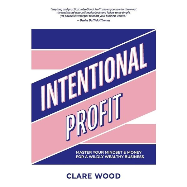 Intentional Profit: Master Your Mindset & Money for a Wildly Wealthy Business - Clare Wood