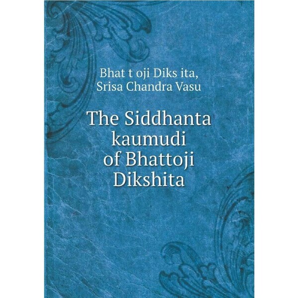 The Siddhanta kaumudi of Bhattoji Dikshita - Srisa Chandra Vasu