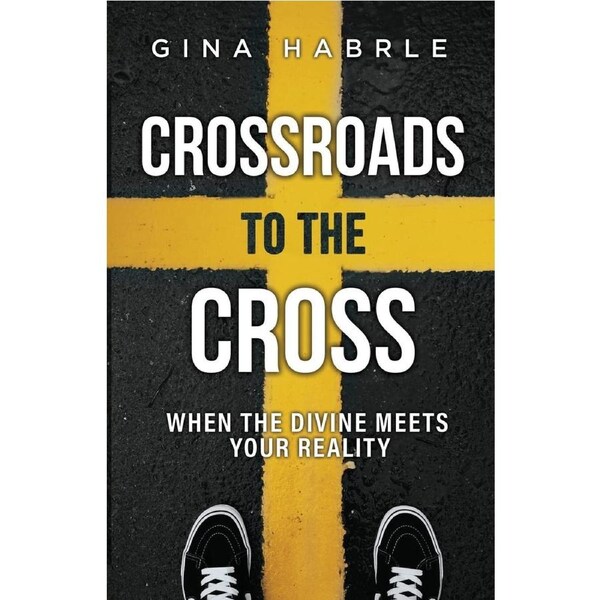 Crossroads to the Cross: When the Divine Meets Your Reality - Gina Habrle