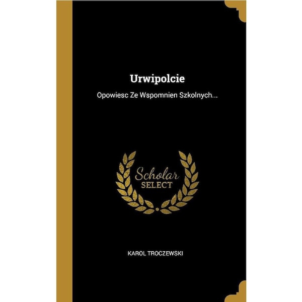 Urwipolcie: Opowiesc Ze Wspomnien Szkolnych... - Karol Troczewski