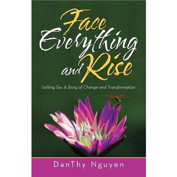 Face Everything and Rise: Letting Go: a Story of Change and Transformation - DanThy Nguyen