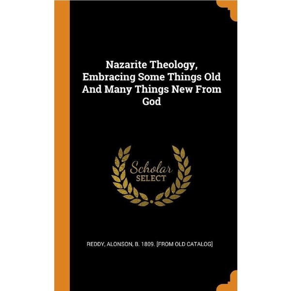 Nazarite Theology, Embracing Some Things Old And Many Things New From God - Alonson b. 1809. [from old catal Reddy