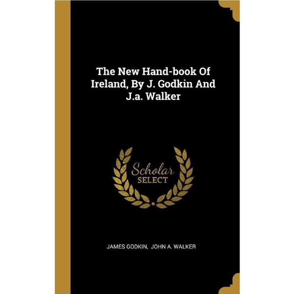 The New Hand-book Of Ireland, By J. Godkin And J.a. Walker - James Godkin