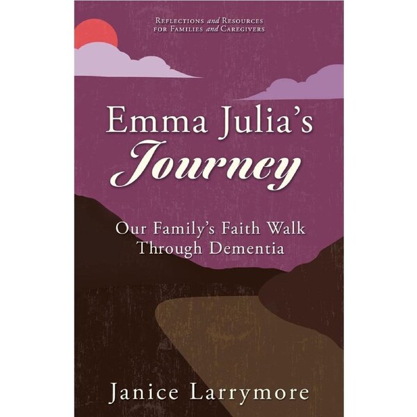 Emma Julias Journey: Our Familys Faith Walk Through Dementia - Janice Larrymore