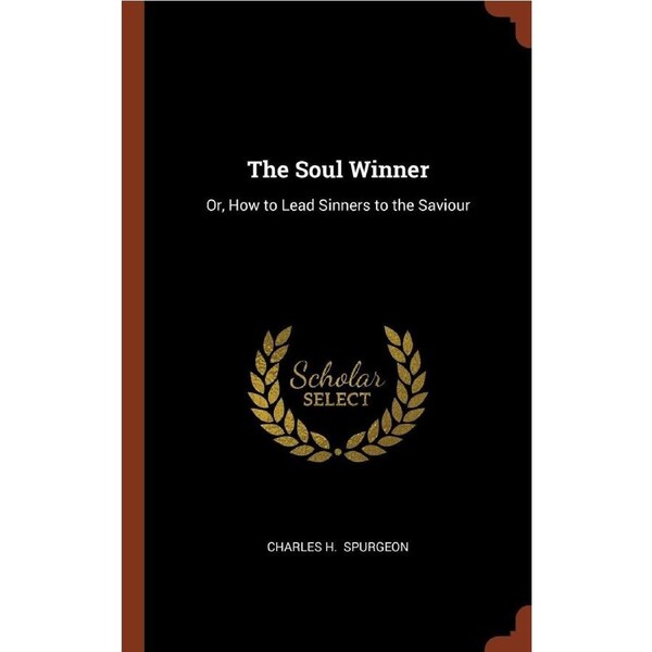 The Soul Winner: Or, How to Lead Sinners to the Saviour - Charles H. Spurgeon