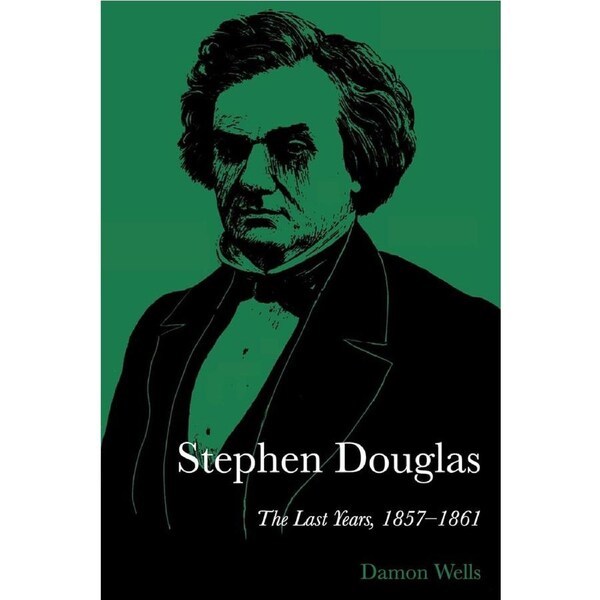 Stephen Douglas: The Last Years, 1857-1861 - Damon Wells
