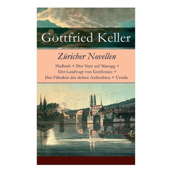 Zricher Novellen: Hadlaub + Der Narr auf Manegg + Der Landvogt von Greifensee + Das Fhnlein der sieben Aufrechten + Ursula - Gottfried Keller