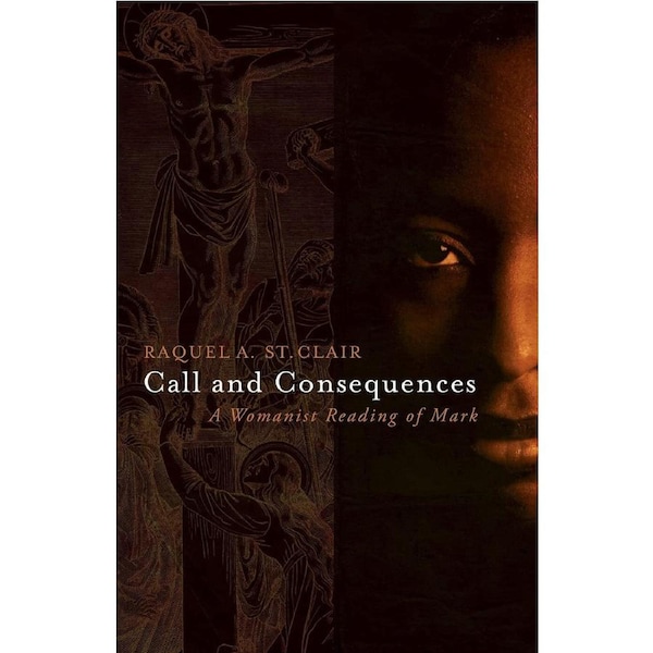 Call and Consequences: A Womanist Reading of Mark - Raquel A. St. Clair