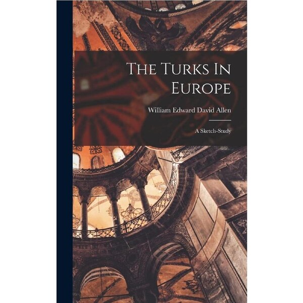 The Turks In Europe: A Sketch-study - William Edward David Allen