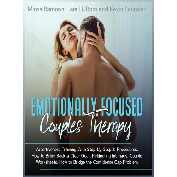 Emotionally Focused Couples Therapy: Assertiveness Training With Step-by-Step Procedures, Rekindling Intimacy, How to Bridge the Confidence Gap,