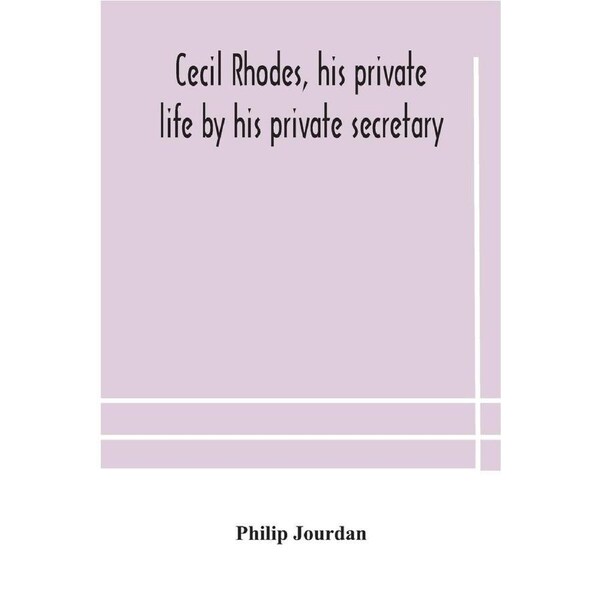 Cecil Rhodes, his private life by his private secretary - Philip Jourdan