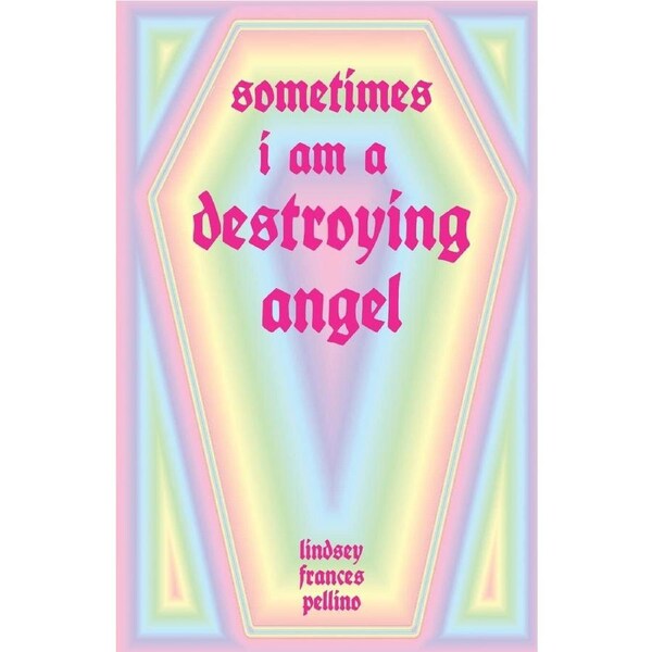 Sometimes I am a Destroying Angel - Lindsey Frances Pellino