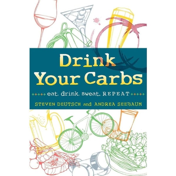 Drink Your Carbs: eat. drink. sweat. REPEAT - Steven Deutsch