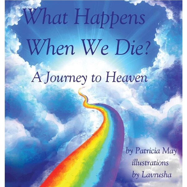 What Happens When We Die?: A Journey to Heaven - Patricia May