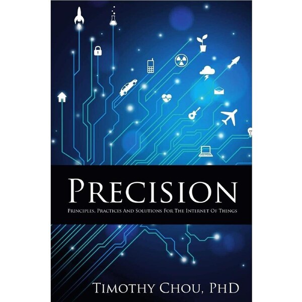 Precision: Principles, Practices and Solutions for the Internet of Things - Timothy Chou
