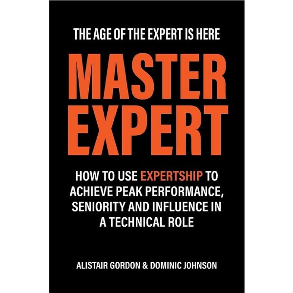 Master Expert: How to use Expertship to achieve peak performance, seniority and influence in a technical role - Alistair Gordon