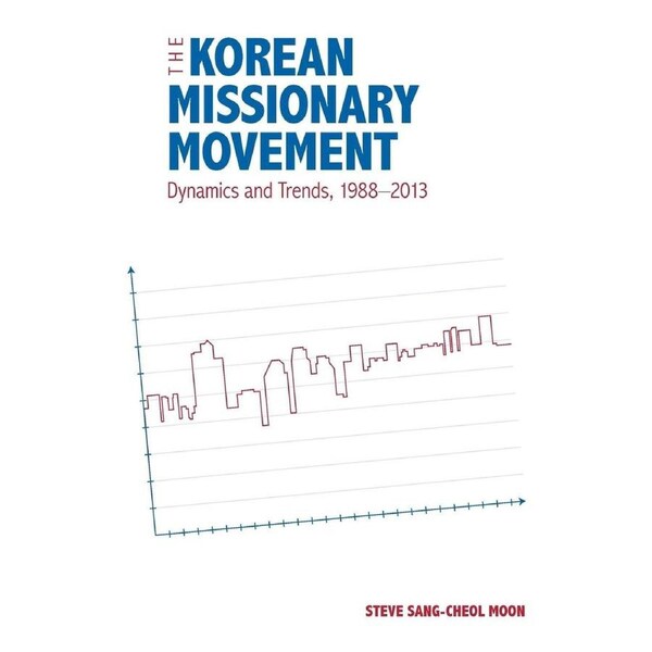 The Korean Missionary Movement: Dynamics and Trends, 1988-2013 - Steve Sang-Cheol Moon