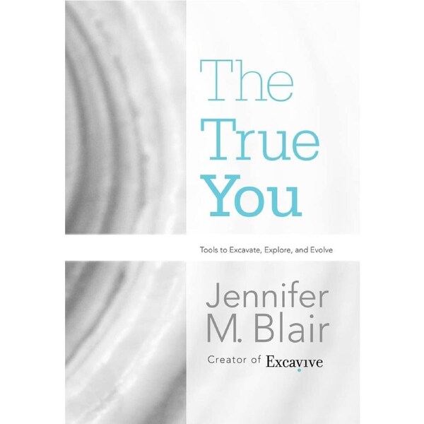 The True You: Tools to Excavate, Explore, and Evolve - Jennifer M. Blair